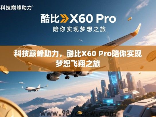 科技巅峰助力，酷比X60 Pro陪你实现梦想飞翔之旅
