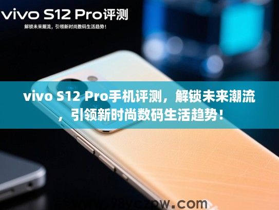 vivo S12 Pro手机评测，解锁未来潮流，引领新时尚数码生活趋势！