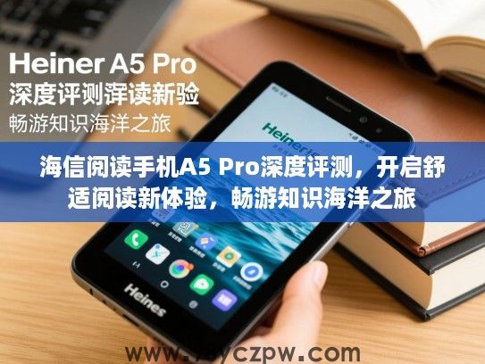 海信阅读手机A5 Pro深度评测，开启舒适阅读新体验，畅游知识海洋之旅
