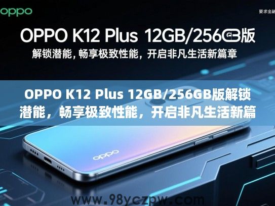 OPPO K12 Plus 12GB/256GB版解锁潜能，畅享极致性能，开启非凡生活新篇章