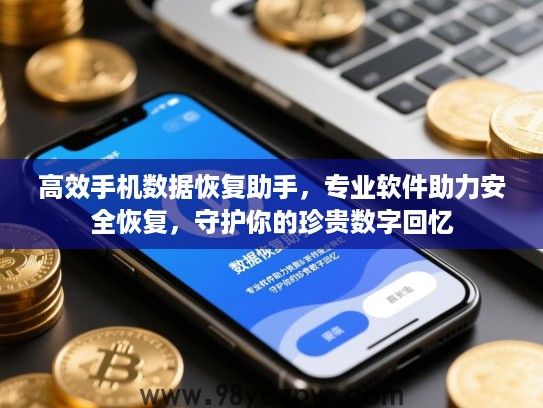 高效手机数据恢复助手，专业软件助力安全恢复，守护你的珍贵数字回忆