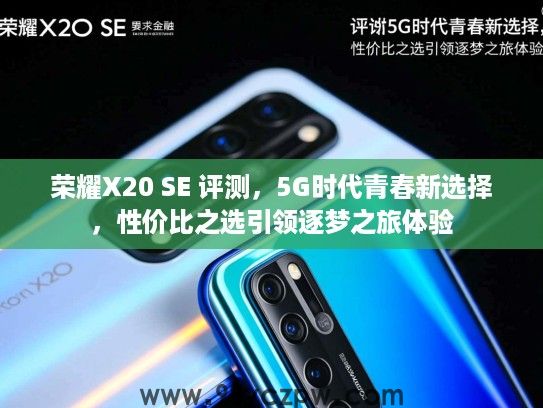 荣耀X20 SE 评测，5G时代青春新选择，性价比之选引领逐梦之旅体验
