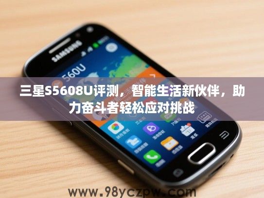三星S5608U评测，智能生活新伙伴，助力奋斗者轻松应对挑战