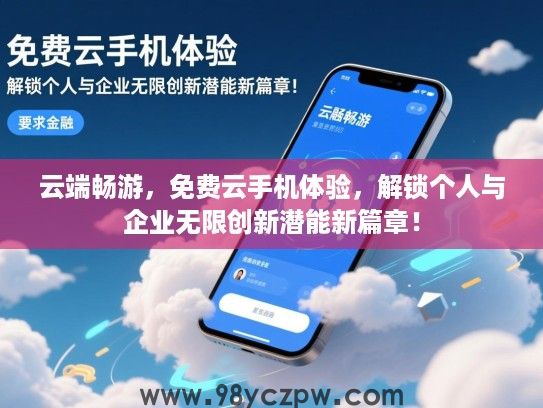 云端畅游，免费云手机体验，解锁个人与企业无限创新潜能新篇章！