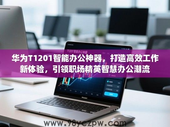 华为T1201智能办公神器，打造高效工作新体验，引领职场精英智慧办公潮流