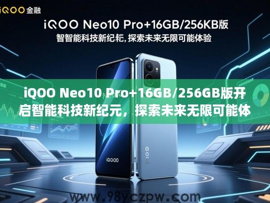 iQOO Neo10 Pro+16GB/256GB版开启智能科技新纪元，探索未来无限可能体验