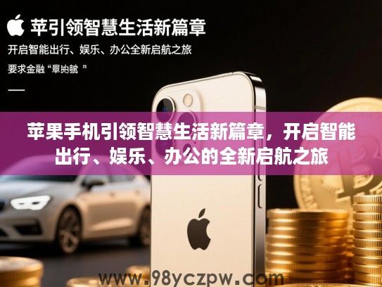 苹果手机引领智慧生活新篇章，开启智能出行、娱乐、办公的全新启航之旅