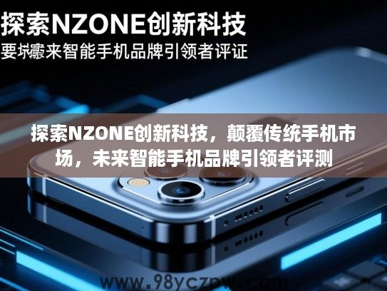探索NZONE创新科技，颠覆传统手机市场，未来智能手机品牌引领者评测