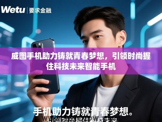 威图手机助力铸就青春梦想，引领时尚握住科技未来智能手机