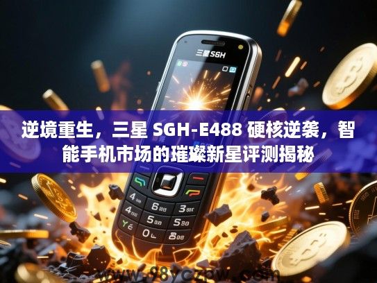 逆境重生，三星 SGH-E488 硬核逆袭，智能手机市场的璀璨新星评测揭秘