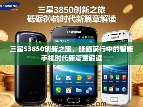 三星S3850创新之旅，砥砺前行中的智能手机时代新篇章解读