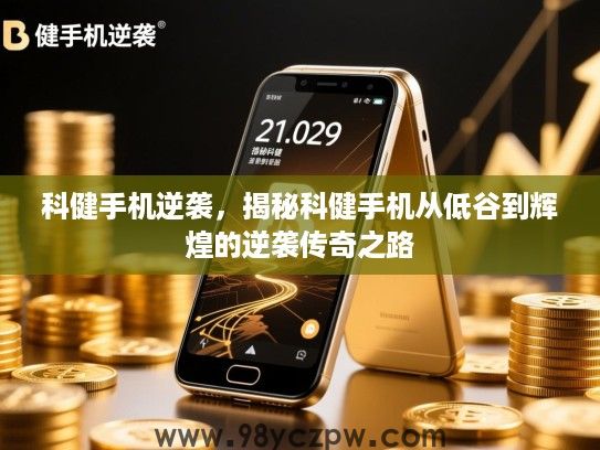 科健手机逆袭，揭秘科健手机从低谷到辉煌的逆袭传奇之路