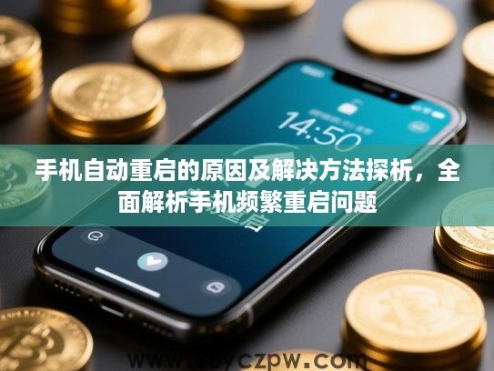 手机自动重启的原因及解决方法探析，全面解析手机频繁重启问题